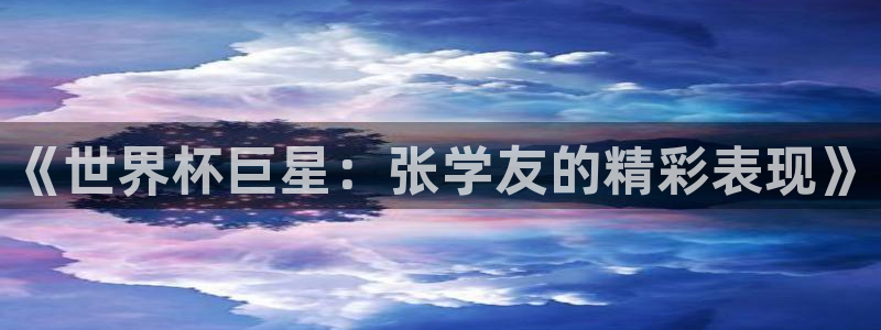 世界杯足球赛2026:《世界杯巨星:张学友的精彩表现》