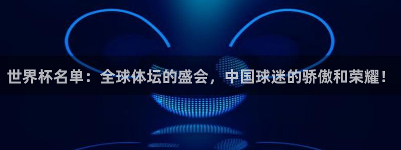 免费看足球直播比赛:世界杯名单:全球体坛的盛会,中国球迷的骄傲和荣耀!